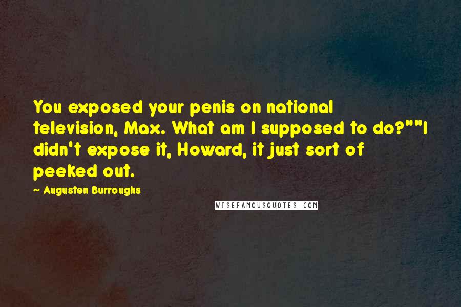 Augusten Burroughs Quotes: You exposed your penis on national television, Max. What am I supposed to do?""I didn't expose it, Howard, it just sort of peeked out.