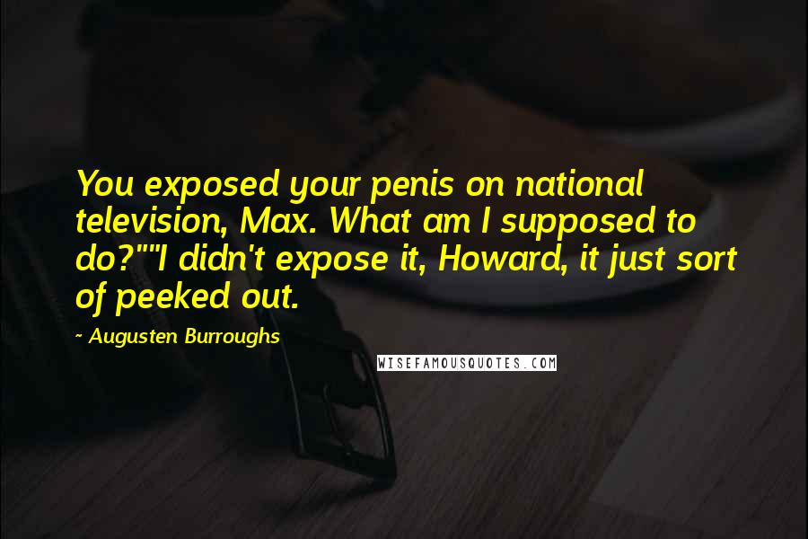 Augusten Burroughs Quotes: You exposed your penis on national television, Max. What am I supposed to do?""I didn't expose it, Howard, it just sort of peeked out.
