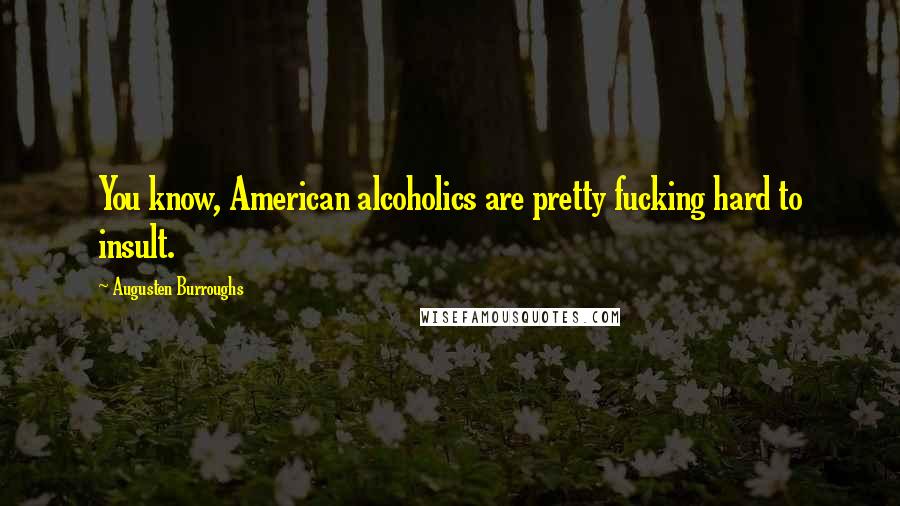 Augusten Burroughs Quotes: You know, American alcoholics are pretty fucking hard to insult.