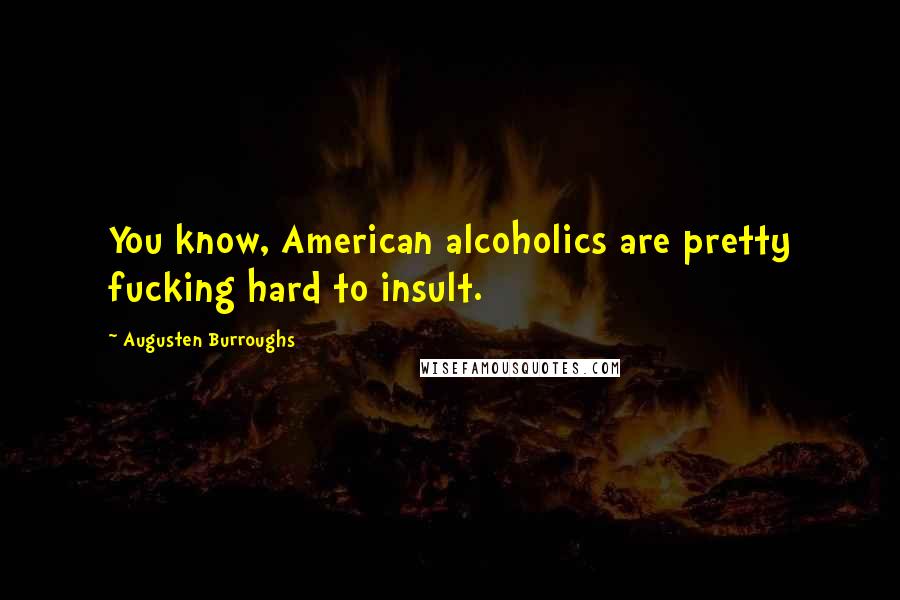 Augusten Burroughs Quotes: You know, American alcoholics are pretty fucking hard to insult.