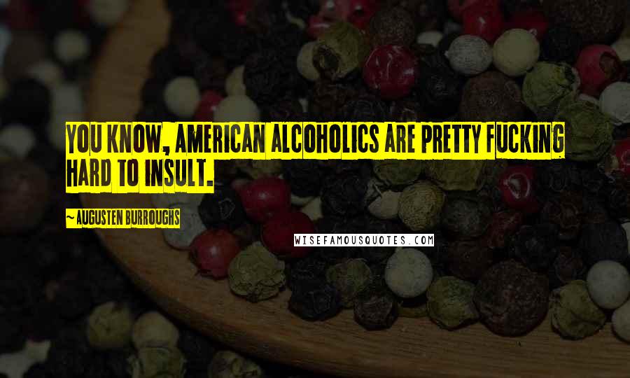 Augusten Burroughs Quotes: You know, American alcoholics are pretty fucking hard to insult.