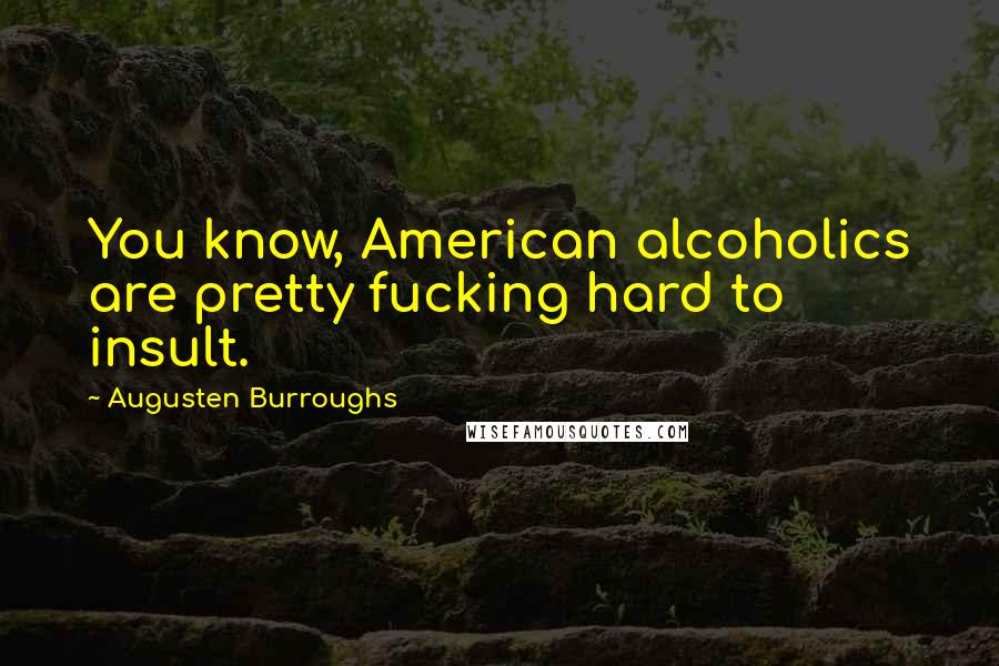 Augusten Burroughs Quotes: You know, American alcoholics are pretty fucking hard to insult.