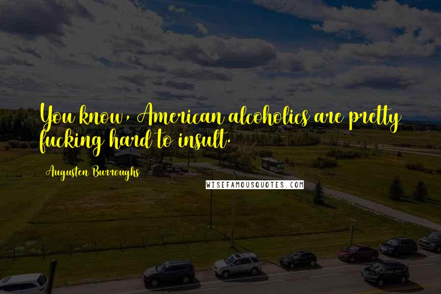 Augusten Burroughs Quotes: You know, American alcoholics are pretty fucking hard to insult.