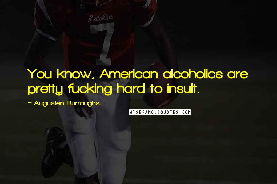 Augusten Burroughs Quotes: You know, American alcoholics are pretty fucking hard to insult.