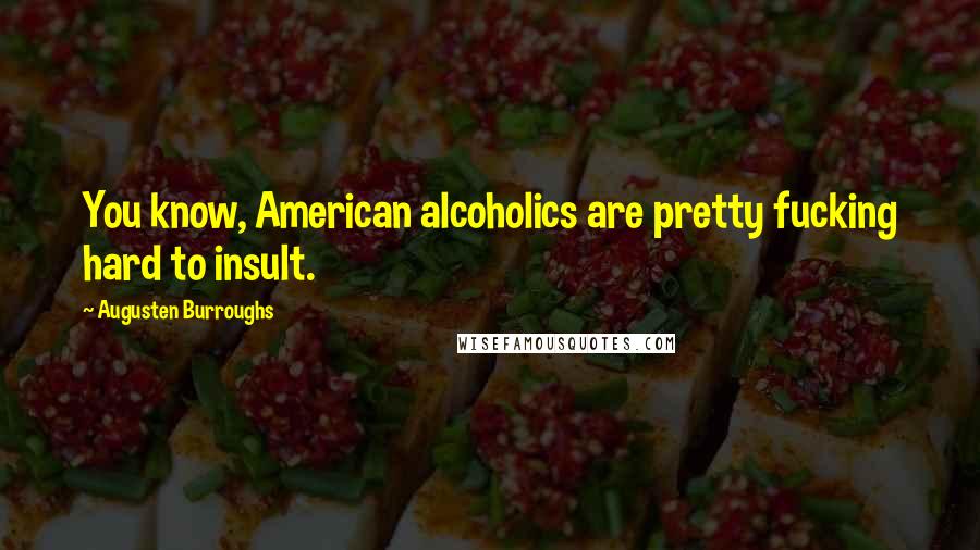 Augusten Burroughs Quotes: You know, American alcoholics are pretty fucking hard to insult.