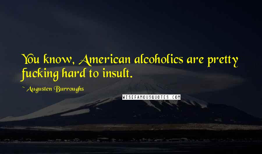 Augusten Burroughs Quotes: You know, American alcoholics are pretty fucking hard to insult.