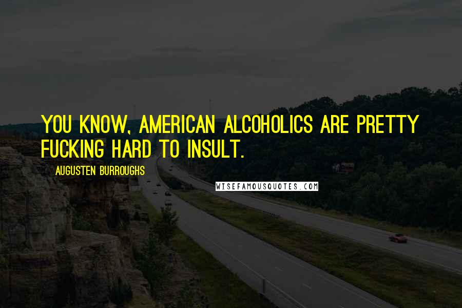 Augusten Burroughs Quotes: You know, American alcoholics are pretty fucking hard to insult.