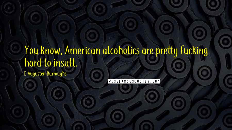 Augusten Burroughs Quotes: You know, American alcoholics are pretty fucking hard to insult.