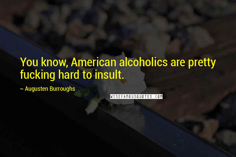 Augusten Burroughs Quotes: You know, American alcoholics are pretty fucking hard to insult.