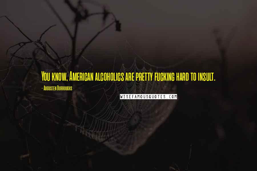 Augusten Burroughs Quotes: You know, American alcoholics are pretty fucking hard to insult.