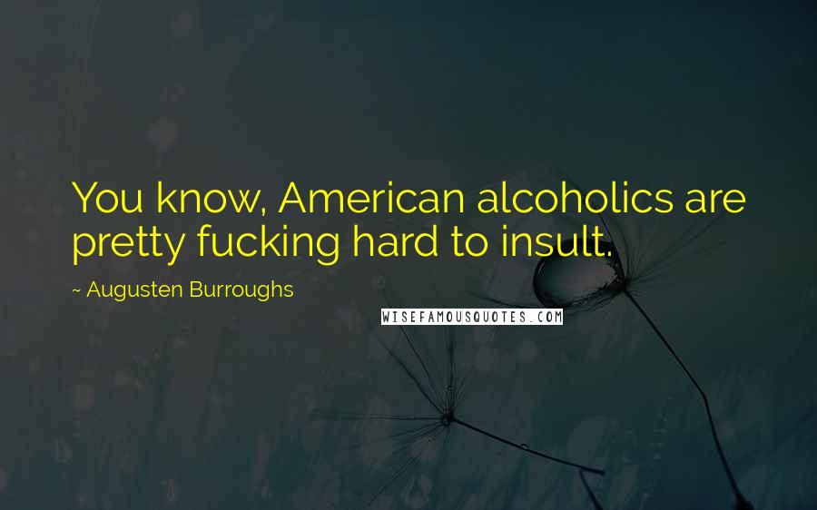 Augusten Burroughs Quotes: You know, American alcoholics are pretty fucking hard to insult.