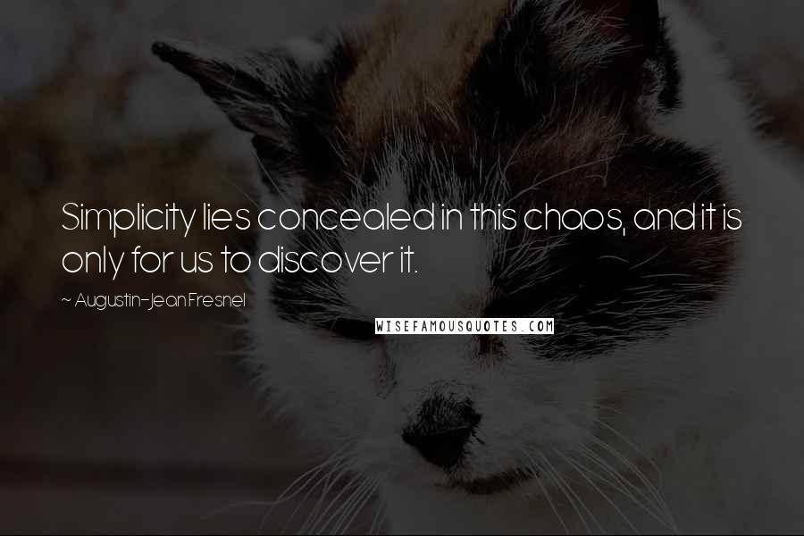 Augustin-Jean Fresnel Quotes: Simplicity lies concealed in this chaos, and it is only for us to discover it.