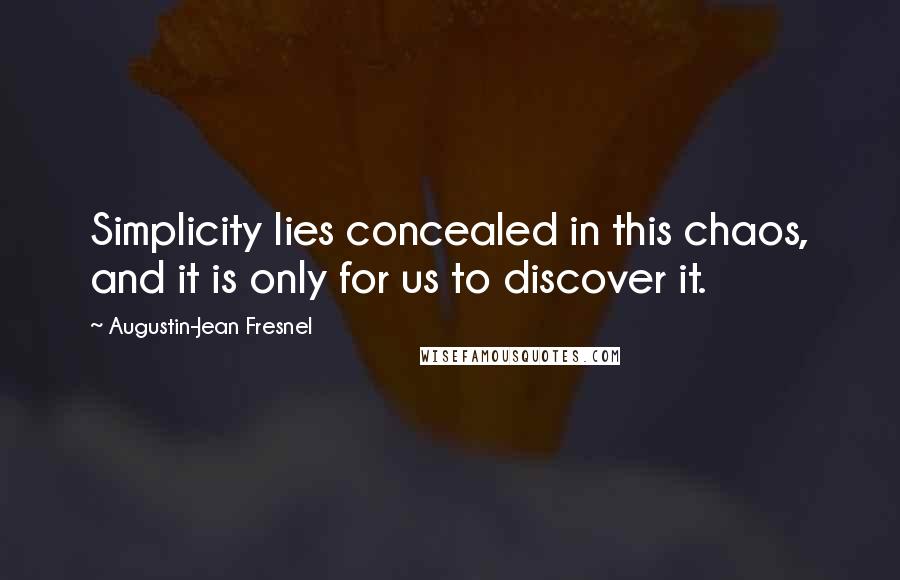 Augustin-Jean Fresnel Quotes: Simplicity lies concealed in this chaos, and it is only for us to discover it.