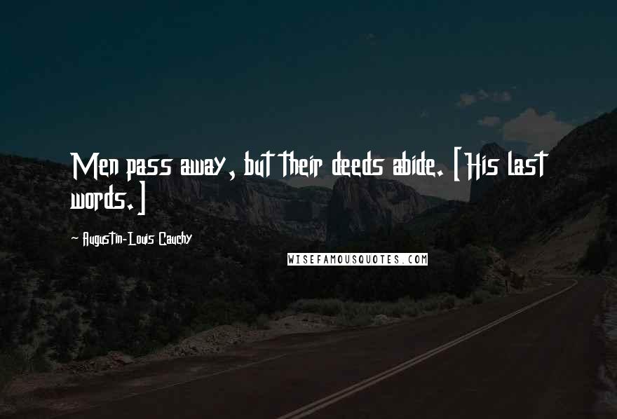 Augustin-Louis Cauchy Quotes: Men pass away, but their deeds abide. [His last words.]