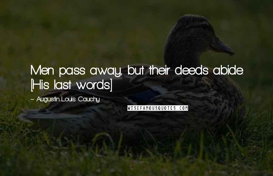 Augustin-Louis Cauchy Quotes: Men pass away, but their deeds abide. [His last words.]