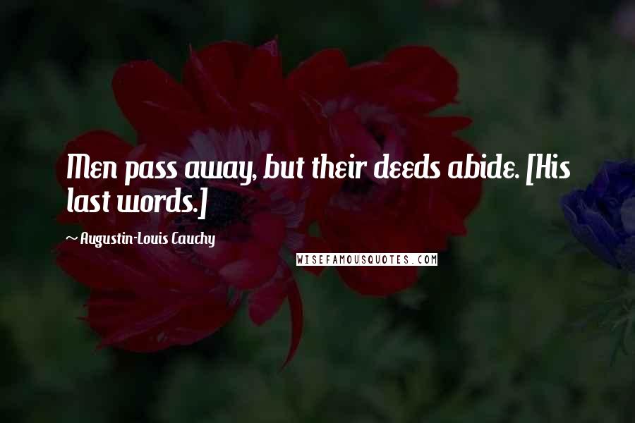 Augustin-Louis Cauchy Quotes: Men pass away, but their deeds abide. [His last words.]