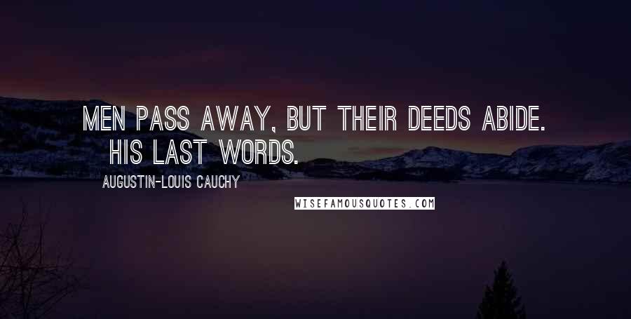 Augustin-Louis Cauchy Quotes: Men pass away, but their deeds abide. [His last words.]