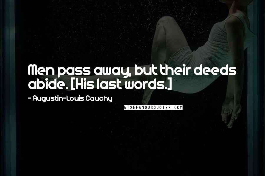 Augustin-Louis Cauchy Quotes: Men pass away, but their deeds abide. [His last words.]