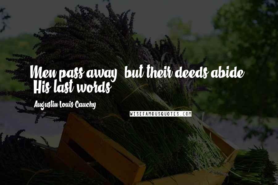 Augustin-Louis Cauchy Quotes: Men pass away, but their deeds abide. [His last words.]