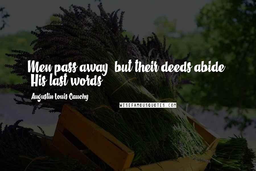 Augustin-Louis Cauchy Quotes: Men pass away, but their deeds abide. [His last words.]