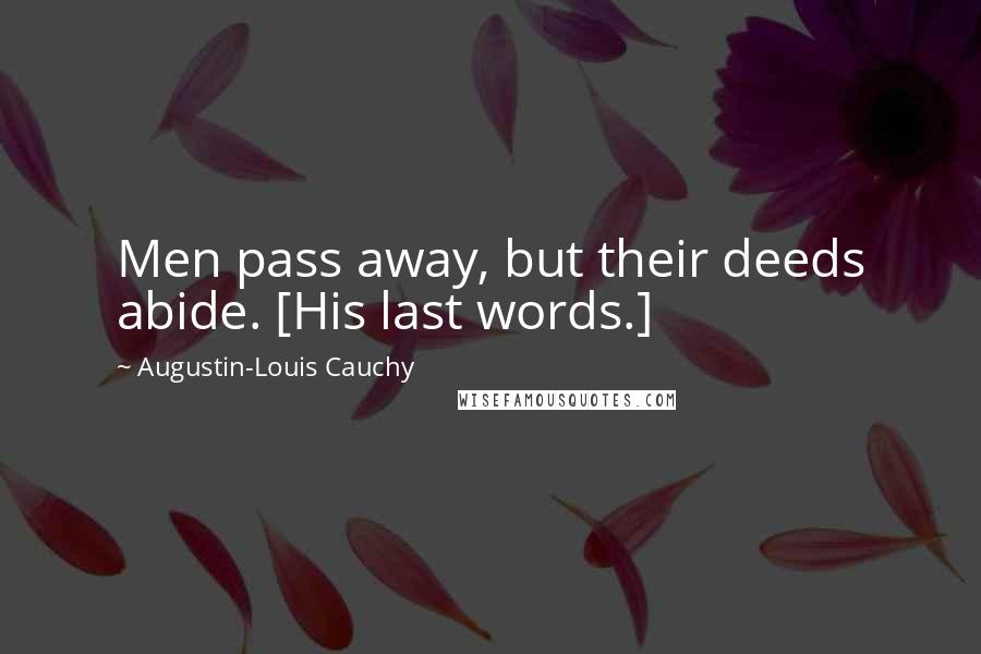 Augustin-Louis Cauchy Quotes: Men pass away, but their deeds abide. [His last words.]