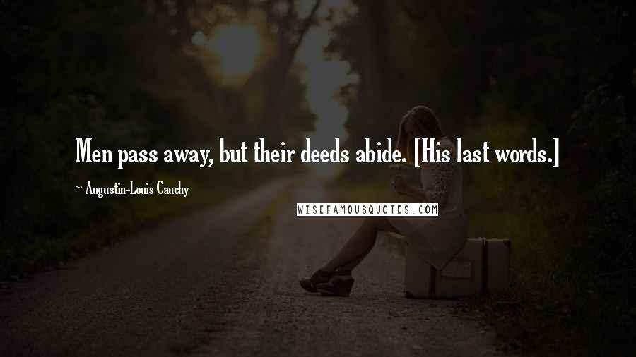 Augustin-Louis Cauchy Quotes: Men pass away, but their deeds abide. [His last words.]