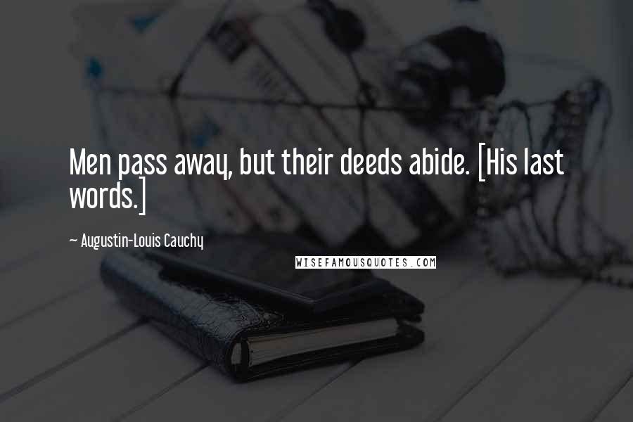 Augustin-Louis Cauchy Quotes: Men pass away, but their deeds abide. [His last words.]