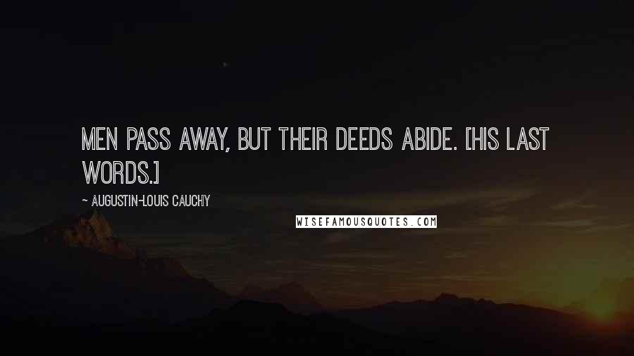 Augustin-Louis Cauchy Quotes: Men pass away, but their deeds abide. [His last words.]