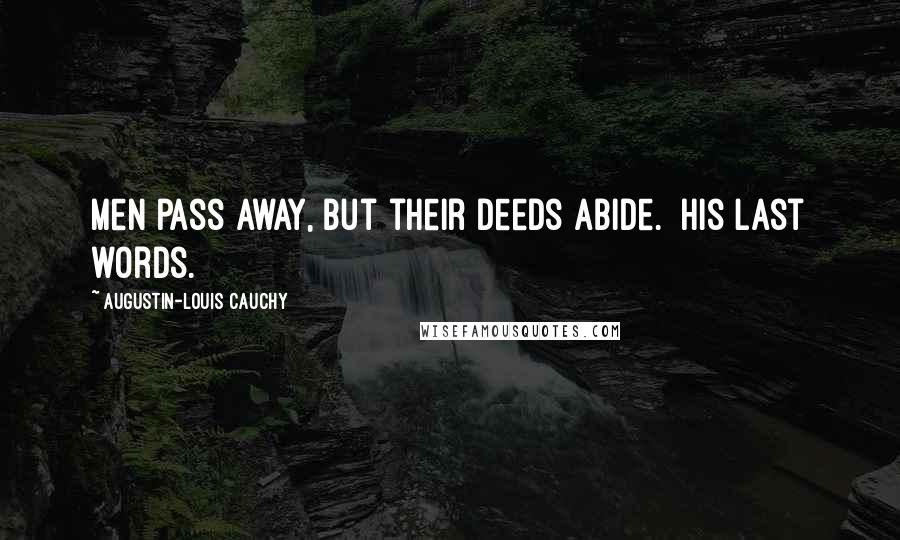 Augustin-Louis Cauchy Quotes: Men pass away, but their deeds abide. [His last words.]