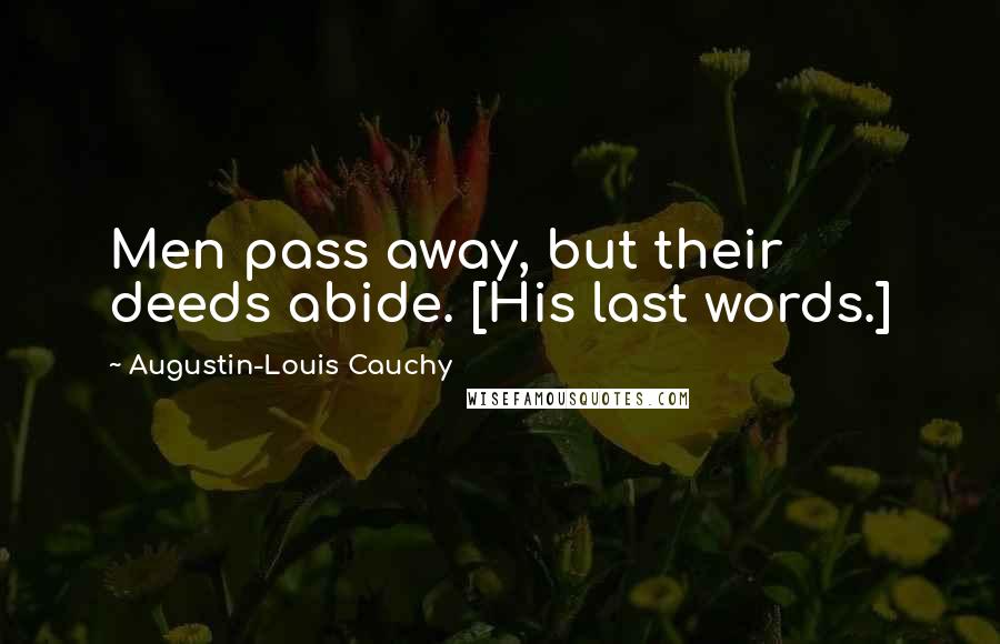 Augustin-Louis Cauchy Quotes: Men pass away, but their deeds abide. [His last words.]