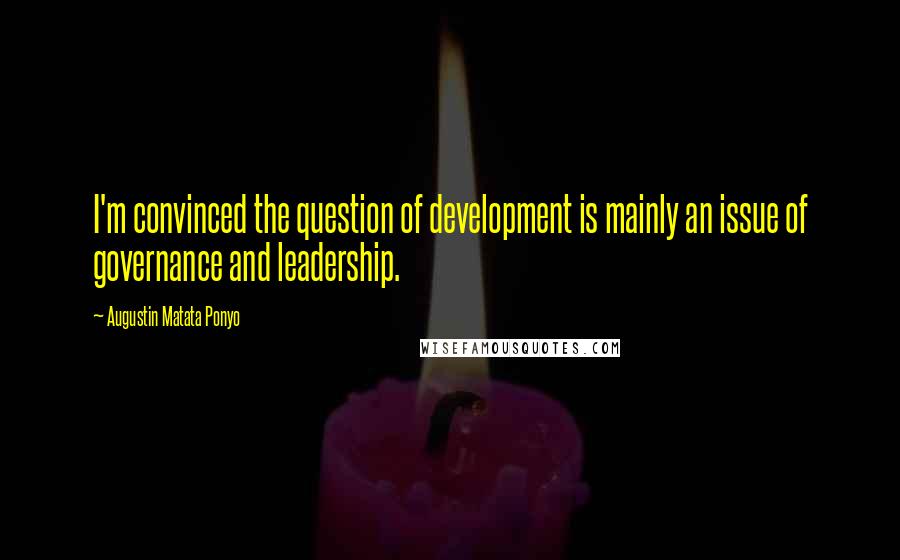 Augustin Matata Ponyo Quotes: I'm convinced the question of development is mainly an issue of governance and leadership.