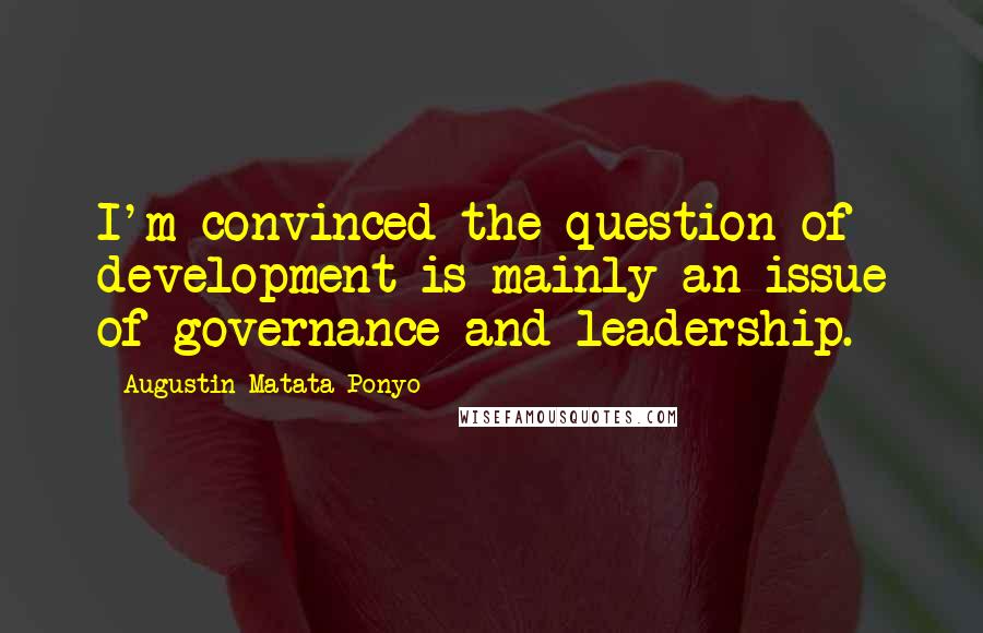 Augustin Matata Ponyo Quotes: I'm convinced the question of development is mainly an issue of governance and leadership.