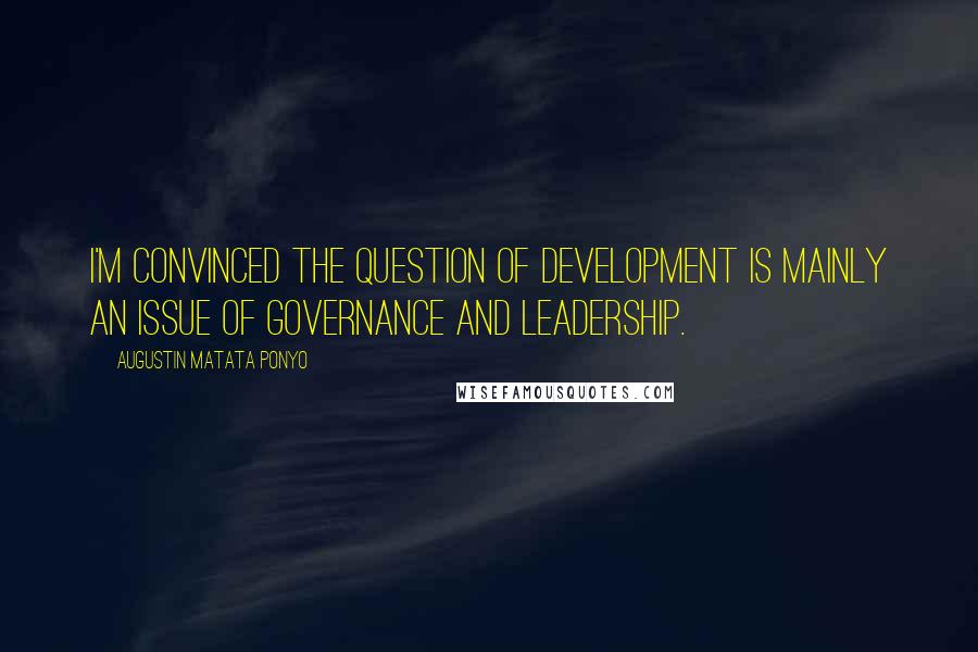Augustin Matata Ponyo Quotes: I'm convinced the question of development is mainly an issue of governance and leadership.