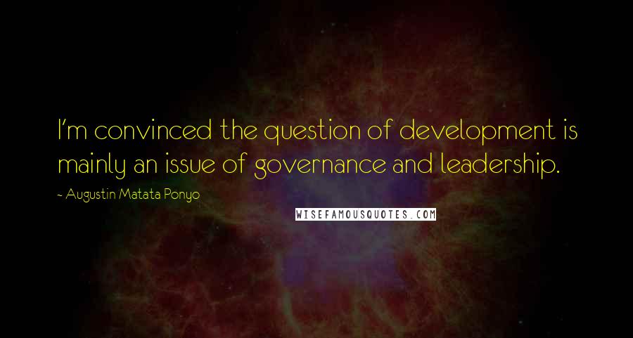 Augustin Matata Ponyo Quotes: I'm convinced the question of development is mainly an issue of governance and leadership.