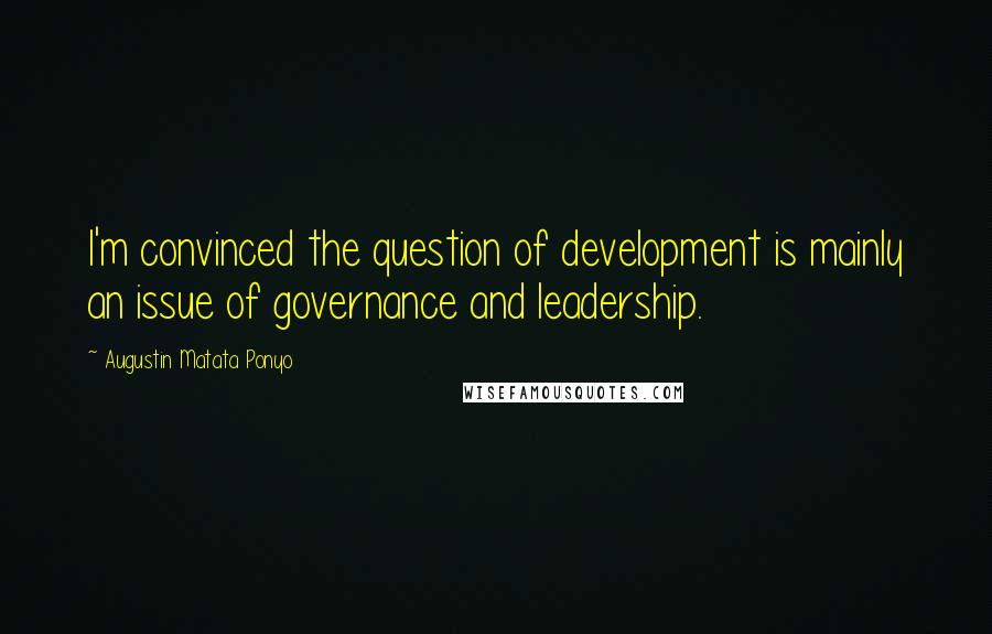 Augustin Matata Ponyo Quotes: I'm convinced the question of development is mainly an issue of governance and leadership.