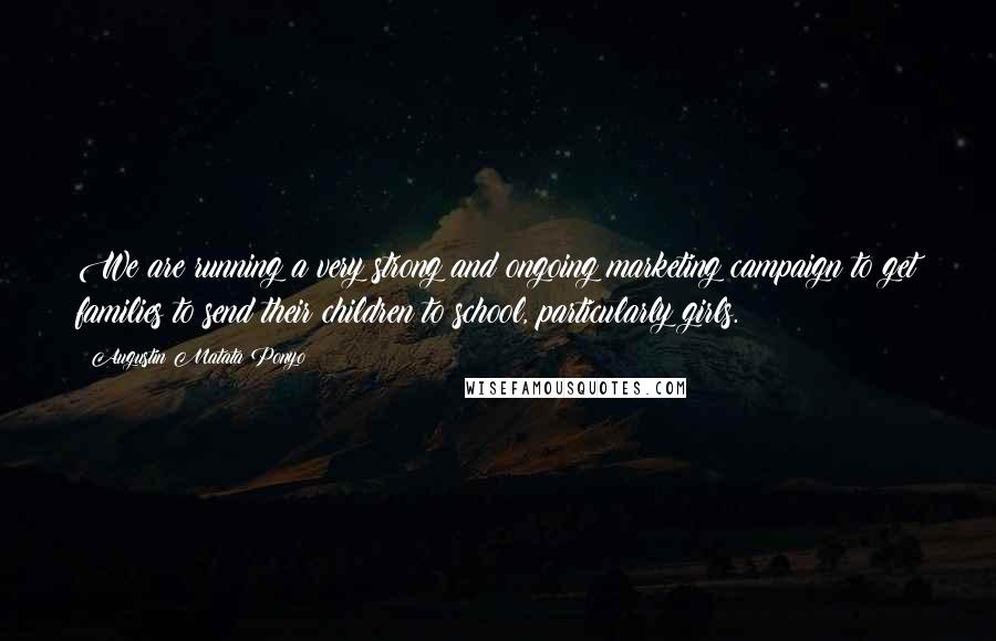 Augustin Matata Ponyo Quotes: We are running a very strong and ongoing marketing campaign to get families to send their children to school, particularly girls.