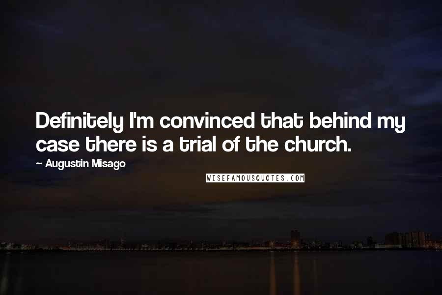 Augustin Misago Quotes: Definitely I'm convinced that behind my case there is a trial of the church.