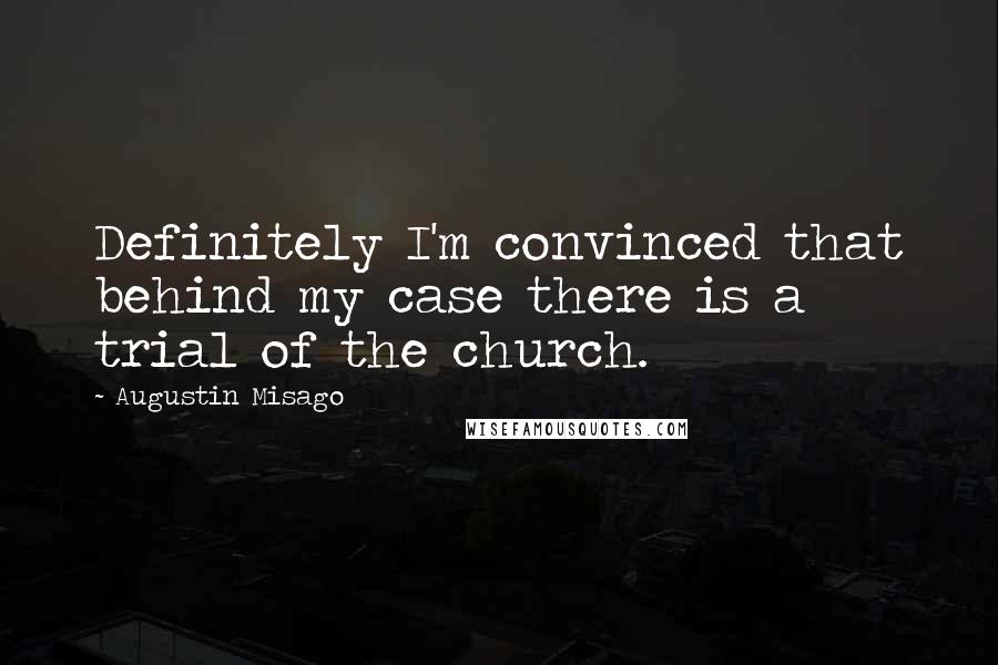 Augustin Misago Quotes: Definitely I'm convinced that behind my case there is a trial of the church.