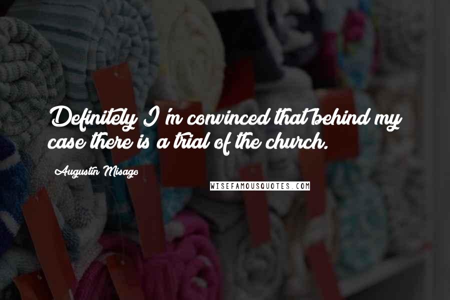 Augustin Misago Quotes: Definitely I'm convinced that behind my case there is a trial of the church.