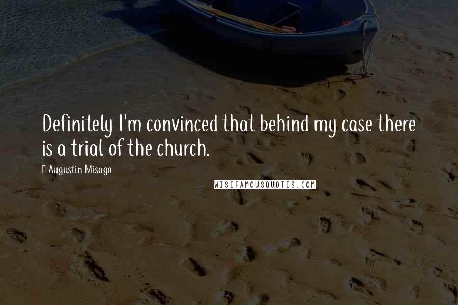 Augustin Misago Quotes: Definitely I'm convinced that behind my case there is a trial of the church.