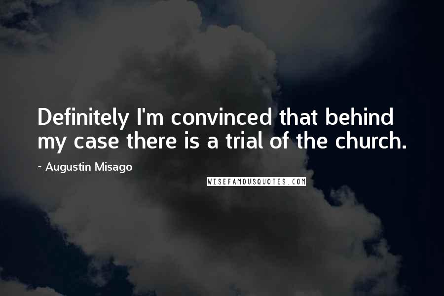 Augustin Misago Quotes: Definitely I'm convinced that behind my case there is a trial of the church.