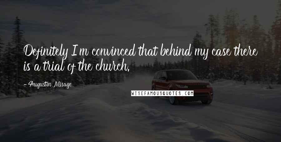 Augustin Misago Quotes: Definitely I'm convinced that behind my case there is a trial of the church.