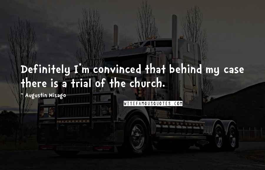 Augustin Misago Quotes: Definitely I'm convinced that behind my case there is a trial of the church.