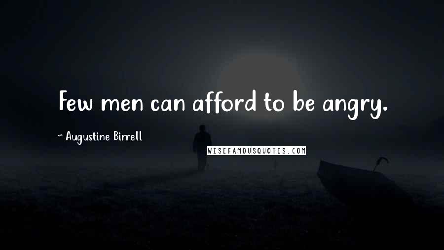 Augustine Birrell Quotes: Few men can afford to be angry.