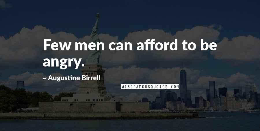Augustine Birrell Quotes: Few men can afford to be angry.