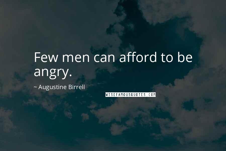 Augustine Birrell Quotes: Few men can afford to be angry.
