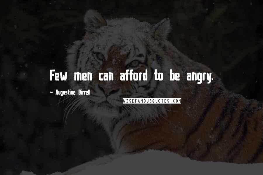 Augustine Birrell Quotes: Few men can afford to be angry.