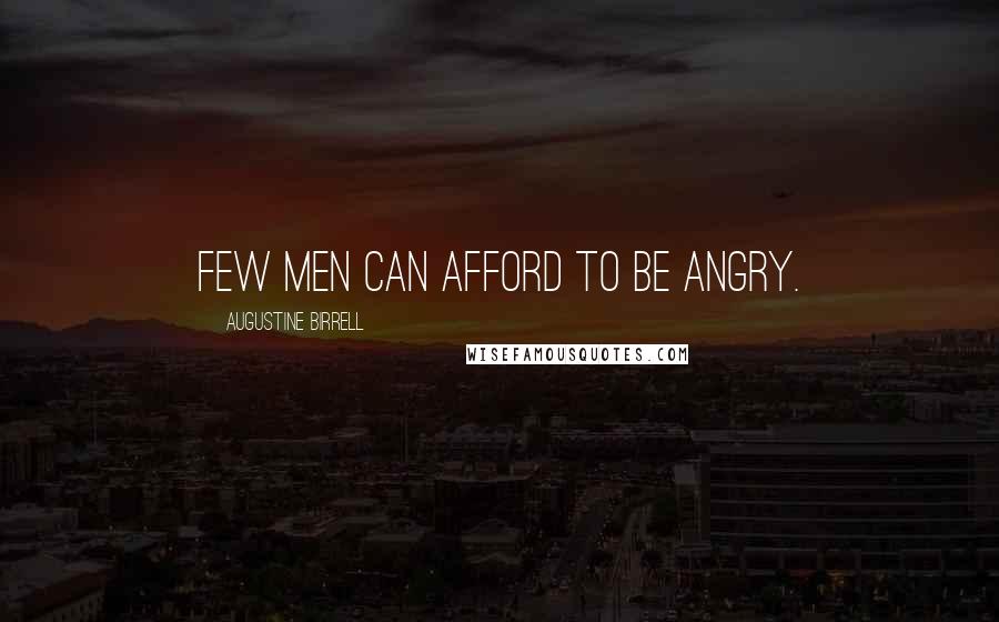Augustine Birrell Quotes: Few men can afford to be angry.