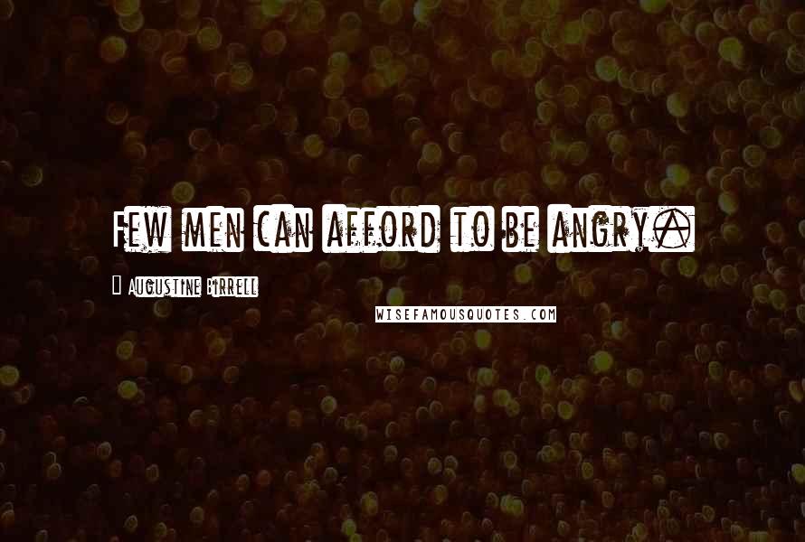 Augustine Birrell Quotes: Few men can afford to be angry.