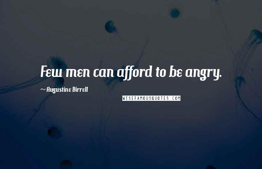 Augustine Birrell Quotes: Few men can afford to be angry.